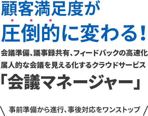 顧客満足度が圧倒的に変わる！会議準備、議事録共有、フィードバックの高速化属人的な会議を見える化するクラウドサービス「会議マネージャー」