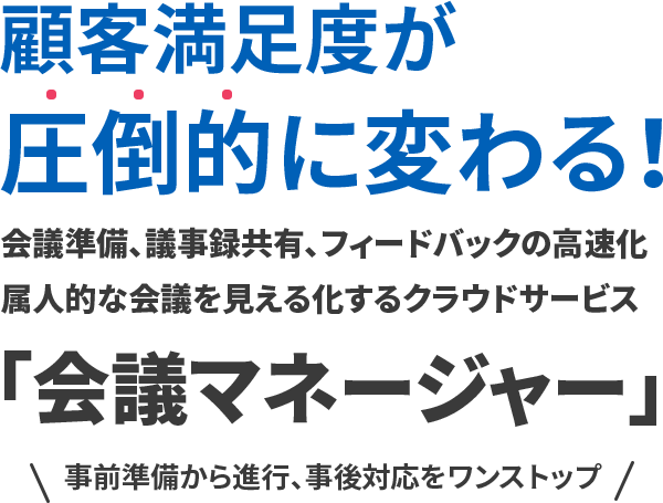 顧客満足度が圧倒的に変わる！会議準備、議事録共有、フィードバックの高速化属人的な会議を見える化するクラウドサービス「会議マネージャー」