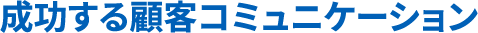 成功する顧客コミュニケーション